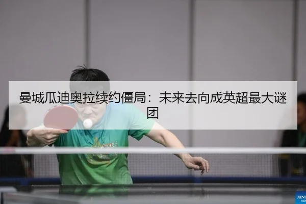 曼城瓜迪奥拉续约僵局：未来去向成英超最大谜团